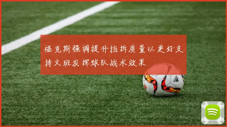 福克斯强调提升挡拆质量以更好支持文班发挥球队战术效果