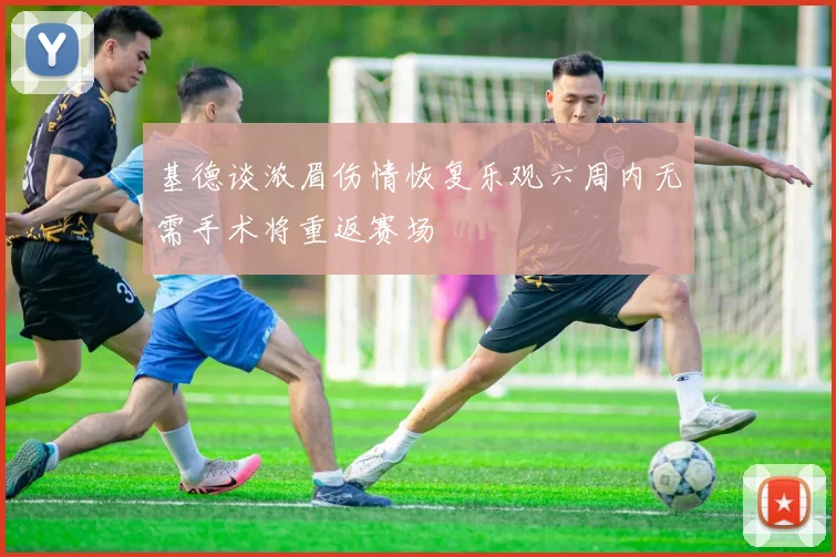基德谈浓眉伤情恢复乐观六周内无需手术将重返赛场