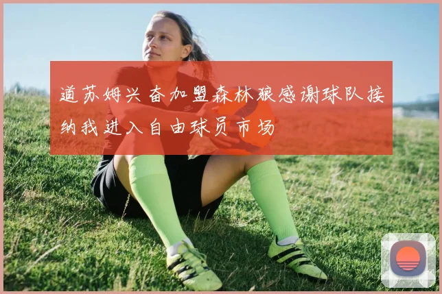 道苏姆兴奋加盟森林狼感谢球队接纳我进入自由球员市场