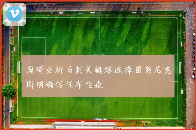 周琦分析马刺关键球选择困惑尼克斯明确信任布伦森