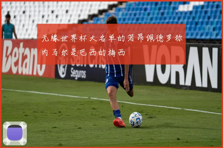 无缘世界杯大名单的若昂佩德罗称内马尔是巴西的梅西