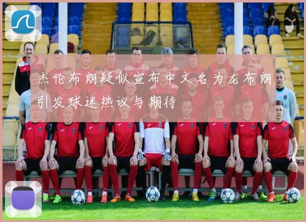 杰伦布朗疑似宣布中文名为龙布朗引发球迷热议与期待