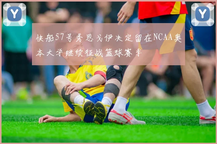 快船57号秀恩戈伊决定留在NCAA奥本大学继续征战篮球赛季