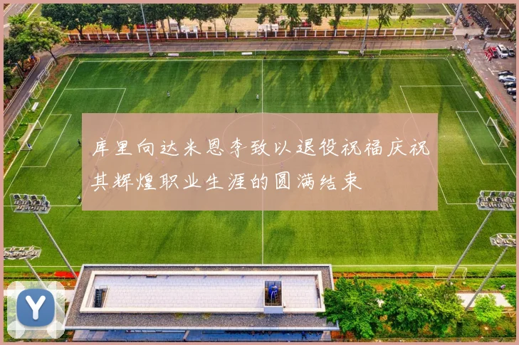 库里向达米恩李致以退役祝福庆祝其辉煌职业生涯的圆满结束
