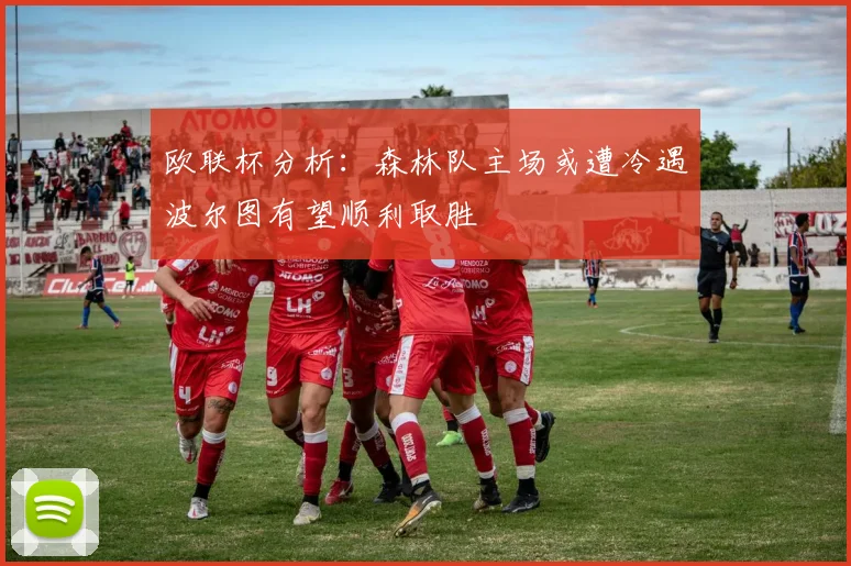 欧联杯分析：森林队主场或遭冷遇波尔图有望顺利取胜