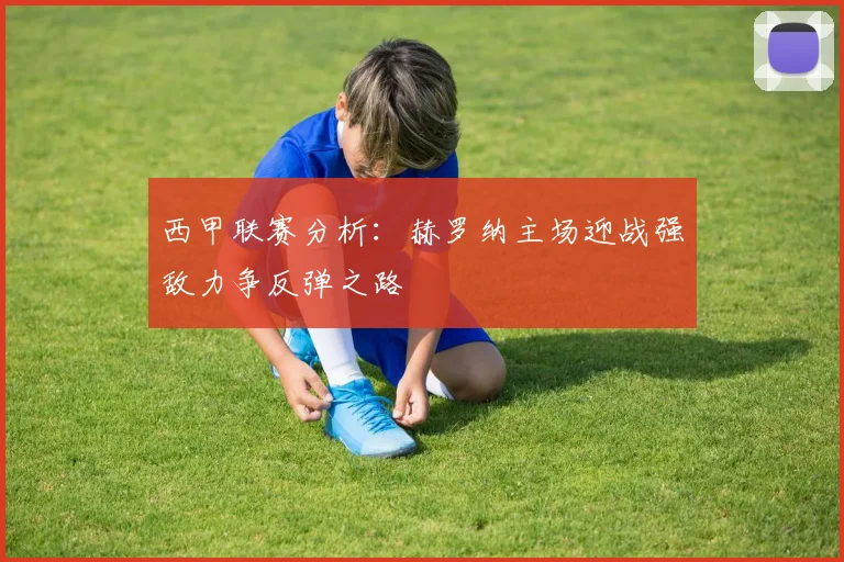 西甲联赛分析：赫罗纳主场迎战强敌力争反弹之路