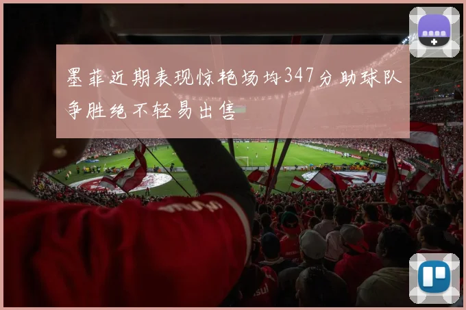 墨菲近期表现惊艳场均347分助球队争胜绝不轻易出售