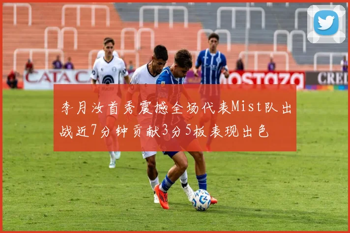 李月汝首秀震撼全场代表Mist队出战近7分钟贡献3分5板表现出色
