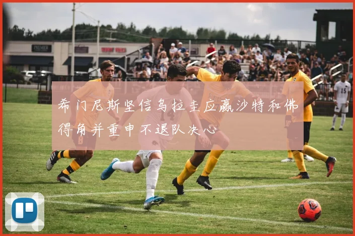 希门尼斯坚信乌拉圭应赢沙特和佛得角并重申不退队决心