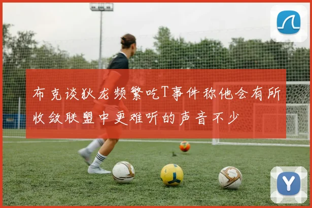 布克谈狄龙频繁吃T事件称他会有所收敛联盟中更难听的声音不少