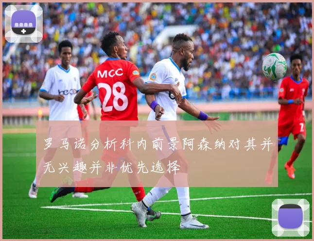 罗马诺分析科内前景阿森纳对其并无兴趣并非优先选择